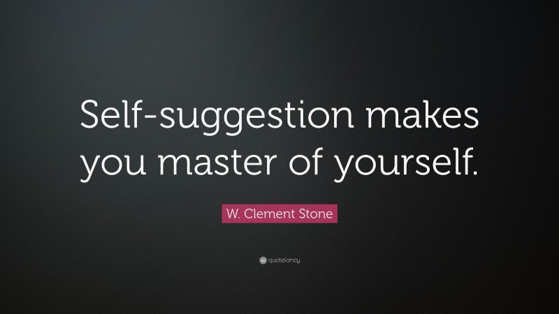 W. Clement Stone Quote: “Self-suggestion makes you master of yourself.”