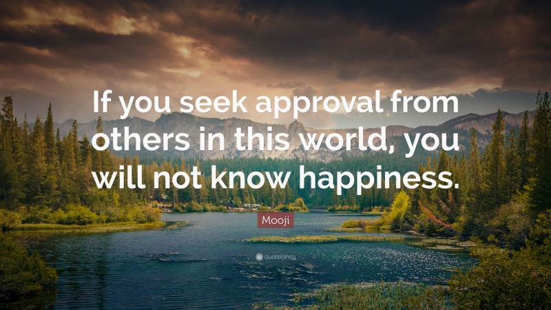 Mooji Quote: “If you seek approval from others in this world, you will not know happiness.”