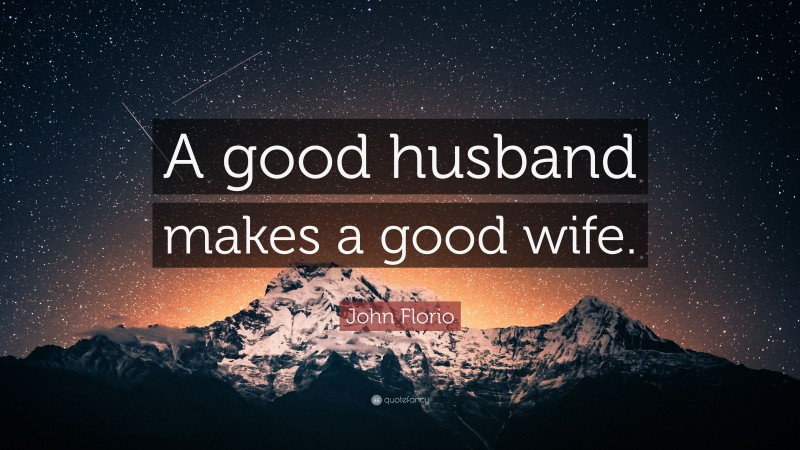 John Florio Quote: “A good husband makes a good wife.”