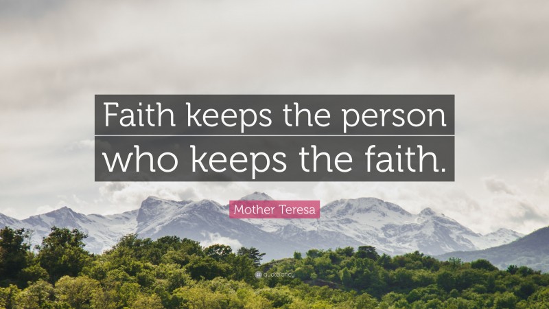 Mother Teresa Quote: “Faith keeps the person who keeps the faith.”