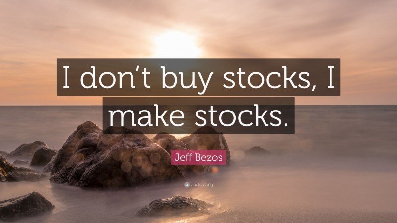 Jeff Bezos Quote: “I don’t buy stocks, I make stocks.”