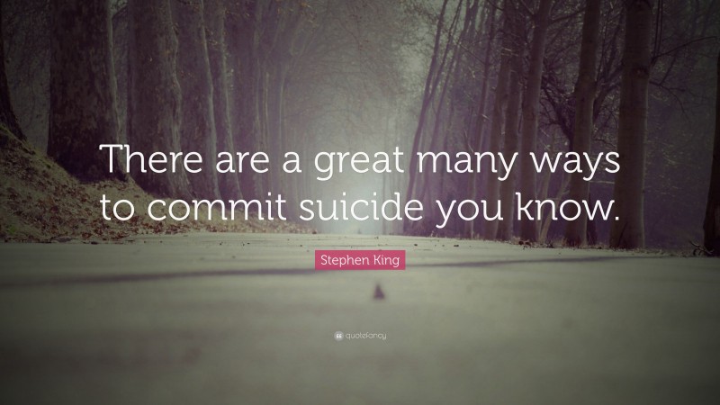 Stephen King Quote: “There are a great many ways to commit suicide you know.”