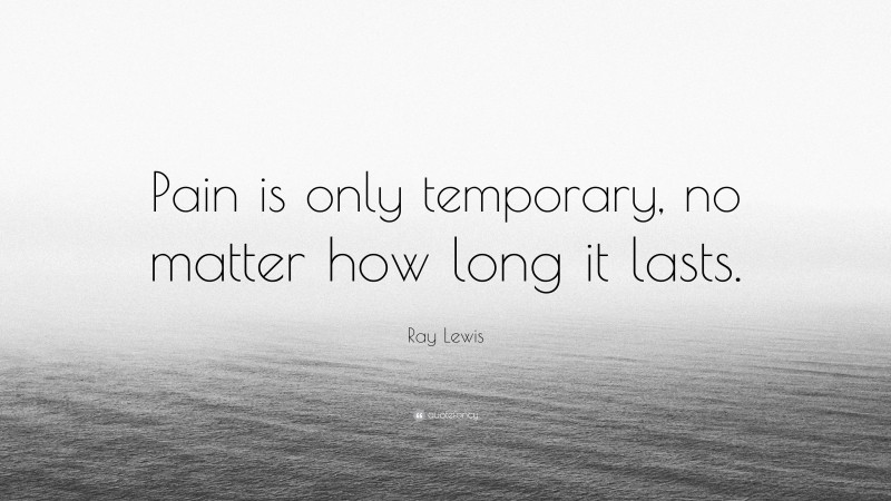 Ray Lewis Quote: “Pain is only temporary, no matter how long it lasts.”