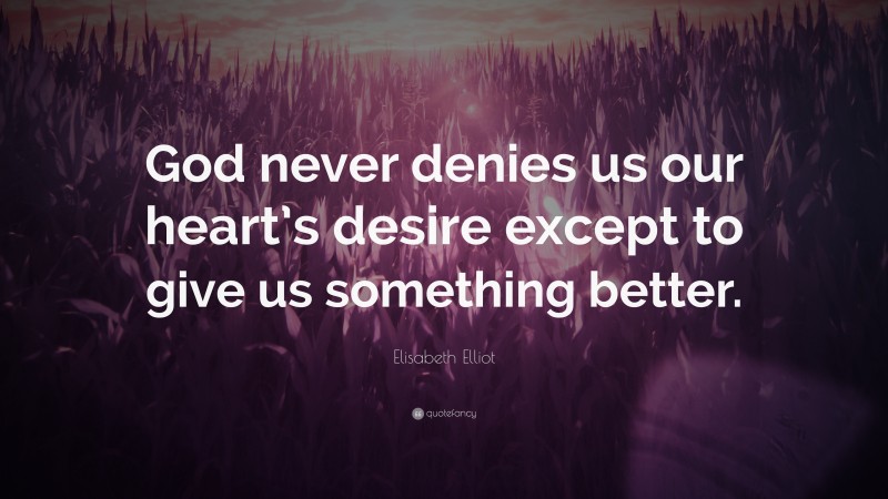 Elisabeth Elliot Quote: “God never denies us our heart’s desire except to give us something better.”