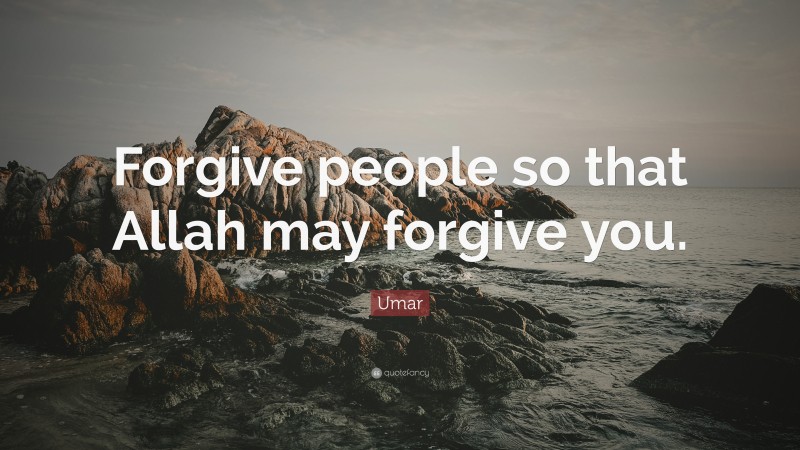 Umar Quote: “Forgive people so that Allah may forgive you.”