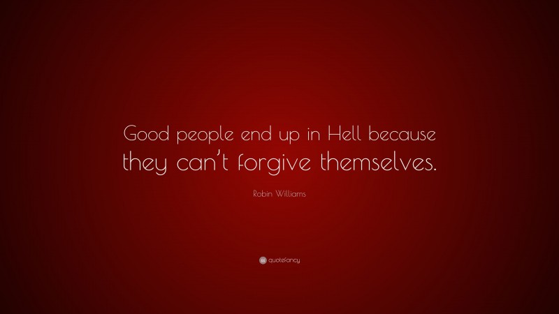 Robin Williams Quote: “Good people end up in Hell because they can’t forgive themselves.”