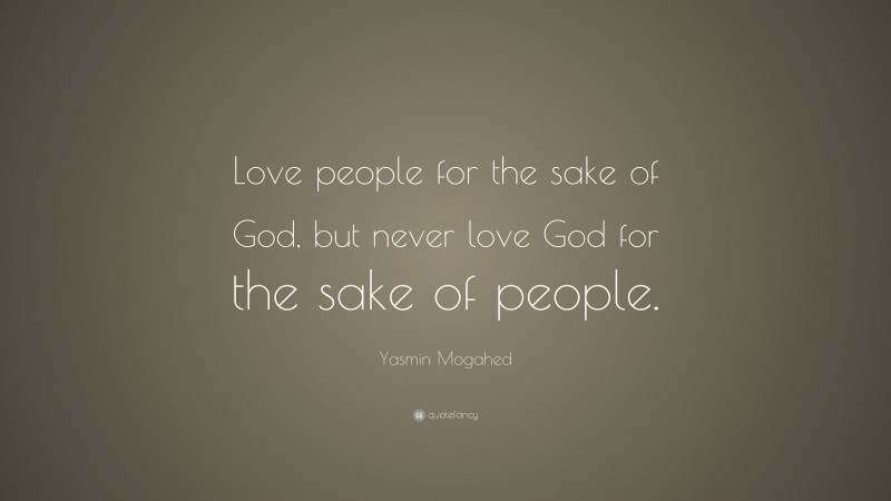 Yasmin Mogahed Quote: “Love people for the sake of God, but never love God for the sake of people.”