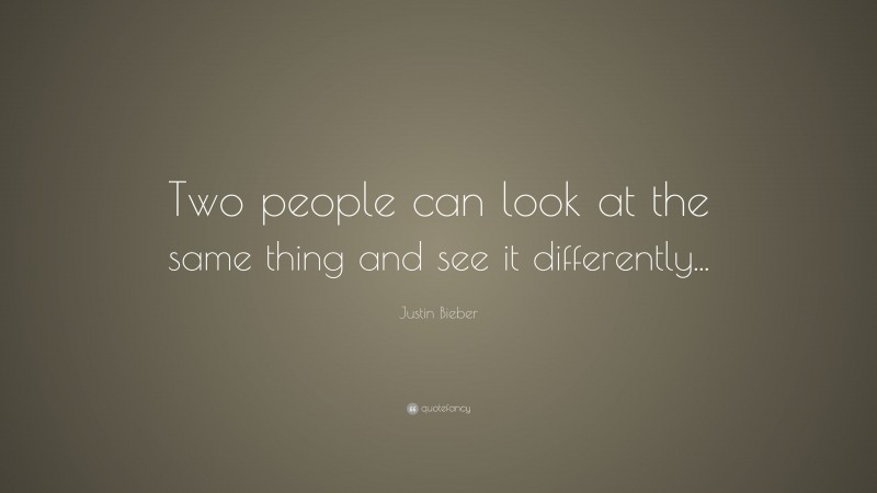 Justin Bieber Quote: “Two people can look at the same thing and see it differently...”