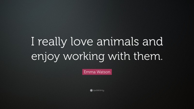 Emma Watson Quote: “I really love animals and enjoy working with them.”
