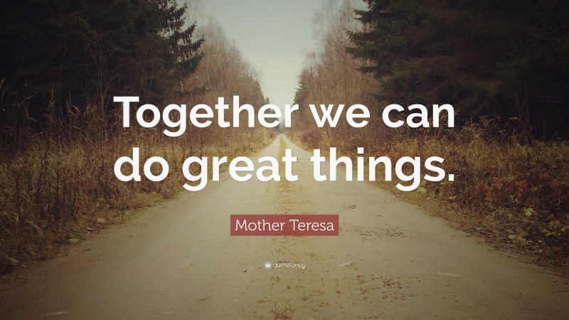 Mother Teresa Quote: “Together we can do great things.”