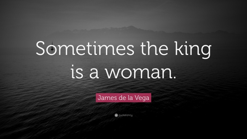 James de la Vega Quote: “Sometimes the king is a woman.”