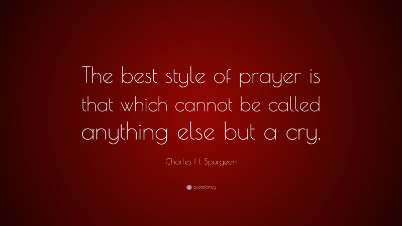 Charles H. Spurgeon Quote: “The best style of prayer is that which cannot be called anything else but a cry.”