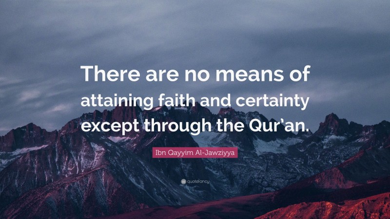 Ibn Qayyim Al-Jawziyya Quote: “There are no means of attaining faith and certainty except through the Qur’an.”