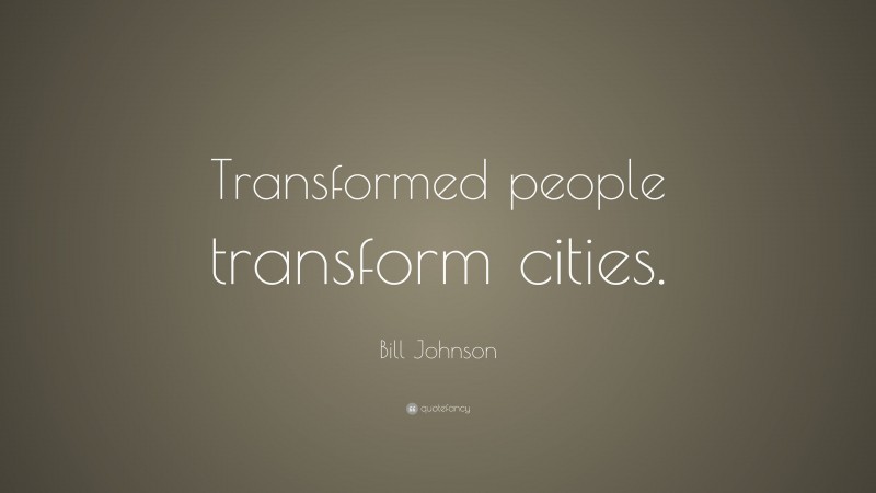 Bill Johnson Quote: “Transformed people transform cities.”