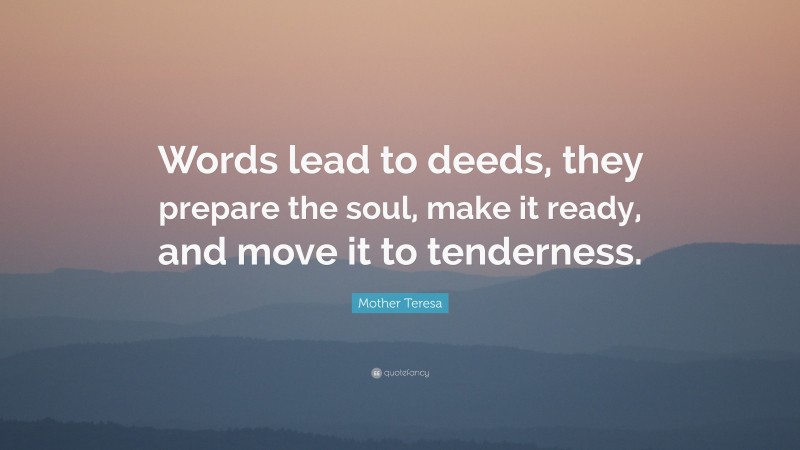 Mother Teresa Quote: “Words lead to deeds, they prepare the soul, make it ready, and move it to tenderness.”
