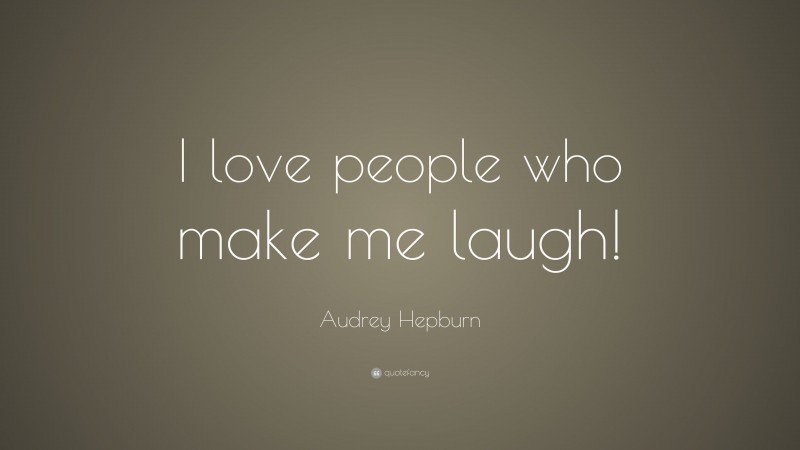Audrey Hepburn Quote: “I love people who make me laugh!”
