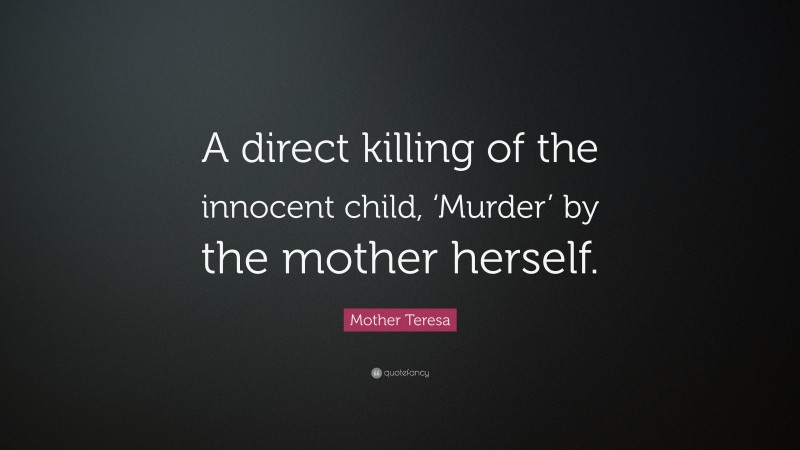 Mother Teresa Quote: “A direct killing of the innocent child, ‘Murder’ by the mother herself.”