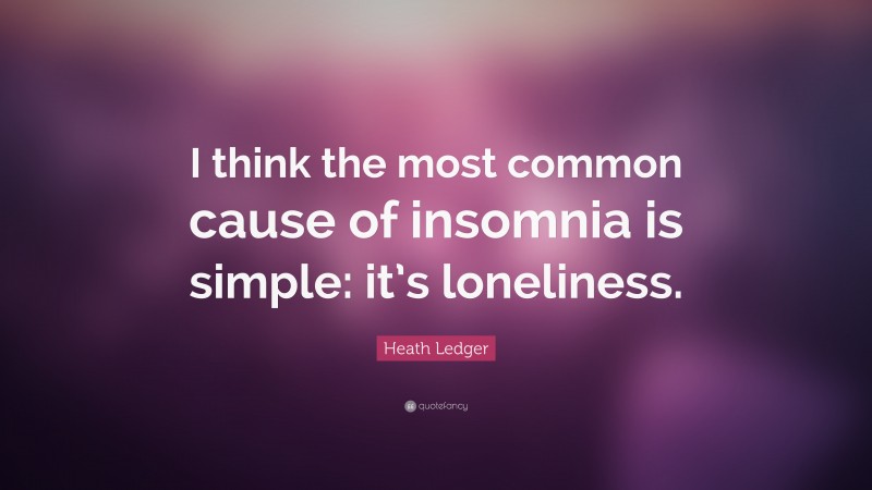Heath Ledger Quote: “I think the most common cause of insomnia is simple: it’s loneliness.”