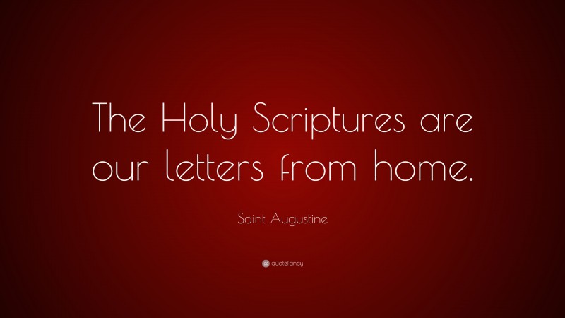 Saint Augustine Quote: “The Holy Scriptures are our letters from home.”