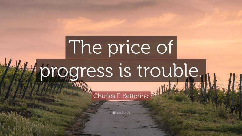 Charles F. Kettering Quote: “The price of progress is trouble.”