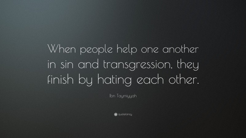Ibn Taymiyyah Quote: “When people help one another in sin and transgression, they finish by hating each other.”