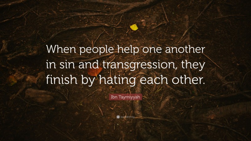 Ibn Taymiyyah Quote: “When people help one another in sin and transgression, they finish by hating each other.”