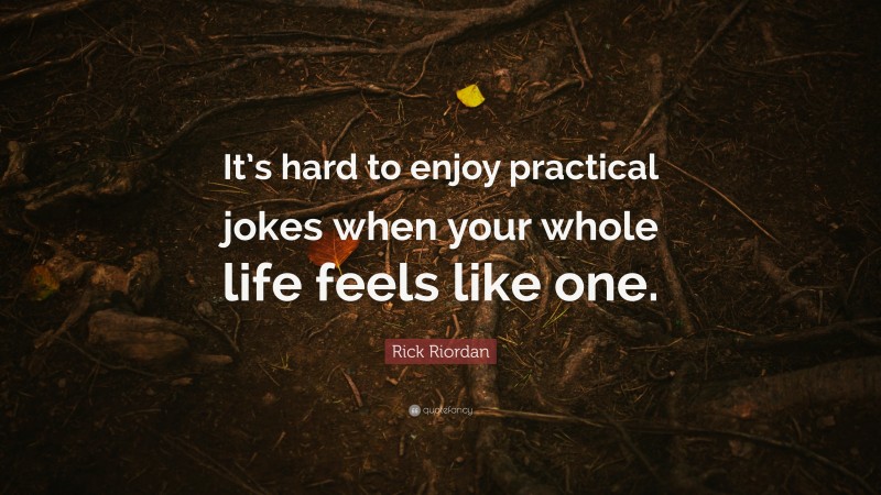 Rick Riordan Quote: “It’s hard to enjoy practical jokes when your whole life feels like one.”