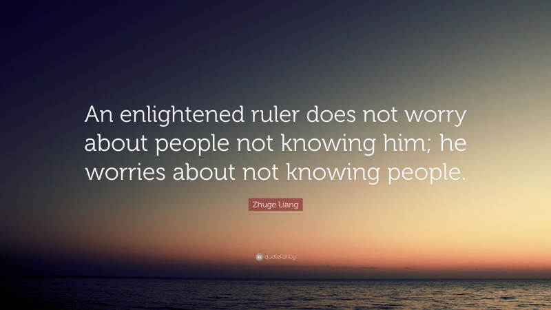 Zhuge Liang Quote: “An enlightened ruler does not worry about people not knowing him; he worries about not knowing people.”