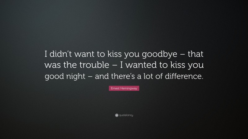 Ernest Hemingway Quote: “I didn’t want to kiss you goodbye – that was ...