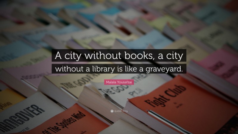 Malala Yousafzai Quote: “A city without books, a city without a library is like a graveyard.”