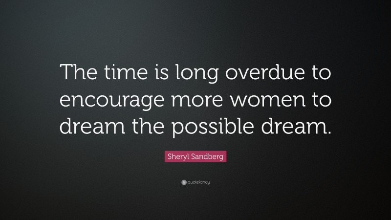 Sheryl Sandberg Quote: “The time is long overdue to encourage more women to dream the possible dream.”