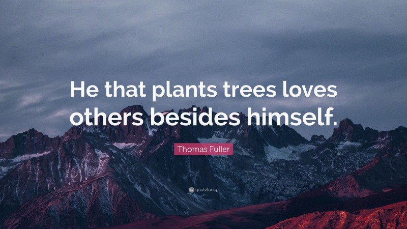 Thomas Fuller Quote: “He that plants trees loves others besides himself.”
