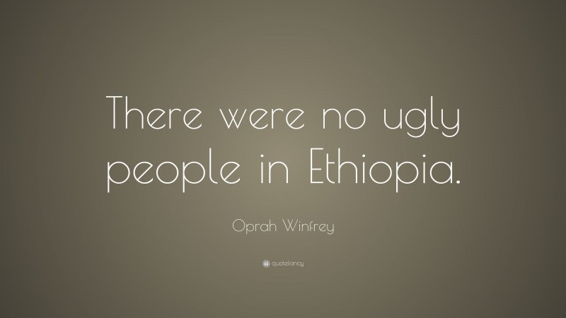 Oprah Winfrey Quote: “There were no ugly people in Ethiopia.”