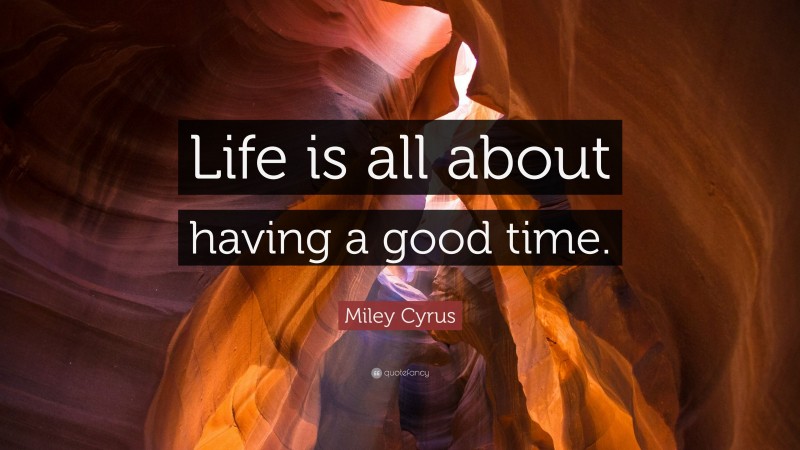 Miley Cyrus Quote: “Life is all about having a good time.”
