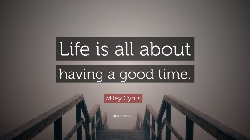 Miley Cyrus Quote: “Life is all about having a good time.”
