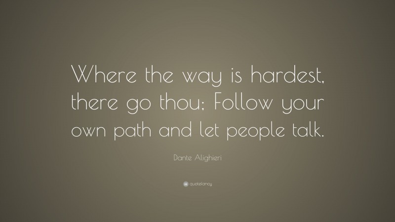 Dante Alighieri Quote: “Where the way is hardest, there go thou; Follow your own path and let people talk.”