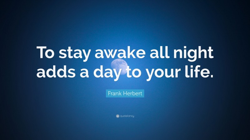 Frank Herbert Quote: “To stay awake all night adds a day to your life.”