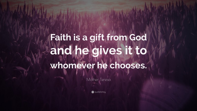 Mother Teresa Quote: “Faith is a gift from God and he gives it to whomever he chooses.”