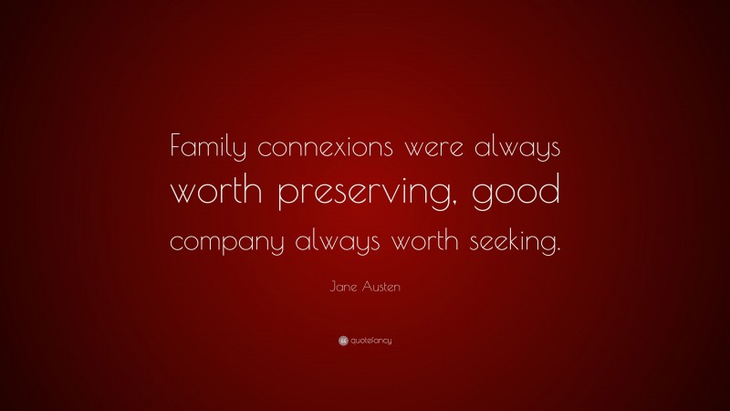 Jane Austen Quote: “Family connexions were always worth preserving, good company always worth seeking.”