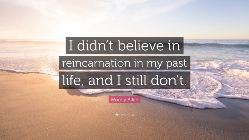 Woody Allen Quote: “I didn’t believe in reincarnation in my past life, and I still don’t.”