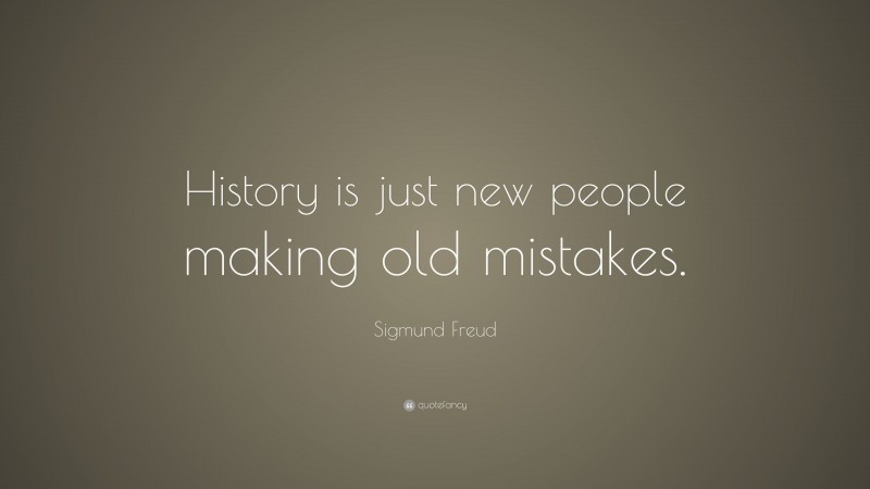 Sigmund Freud Quote: “History is just new people making old mistakes.”
