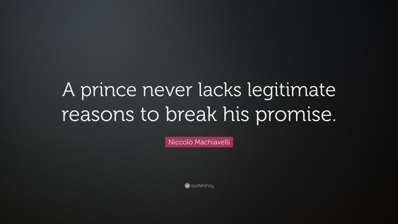 Niccolò Machiavelli Quote: “A prince never lacks legitimate reasons to break his promise.”