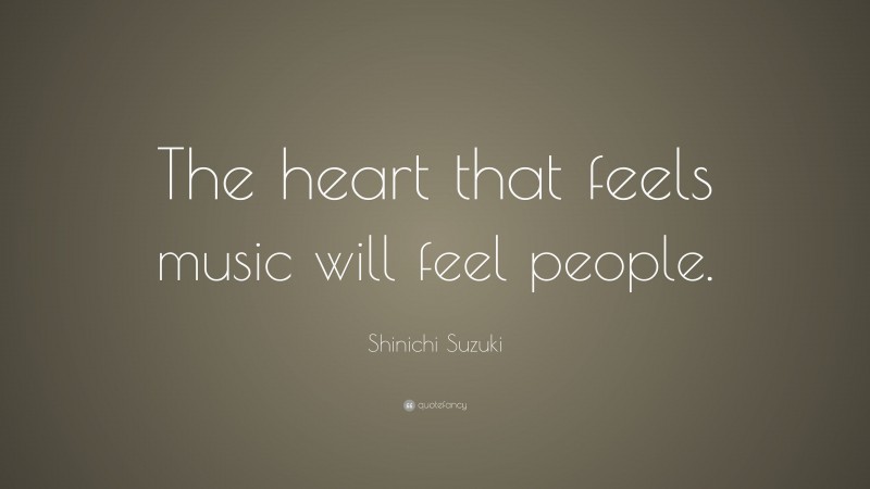 Shinichi Suzuki Quote: “The heart that feels music will feel people.”