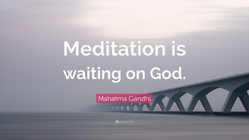 Mahatma Gandhi Quote: “Meditation is waiting on God.”
