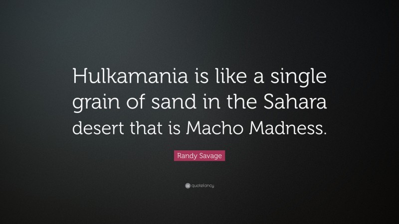 Randy Savage Quote: “Hulkamania is like a single grain of sand in the Sahara desert that is Macho Madness.”