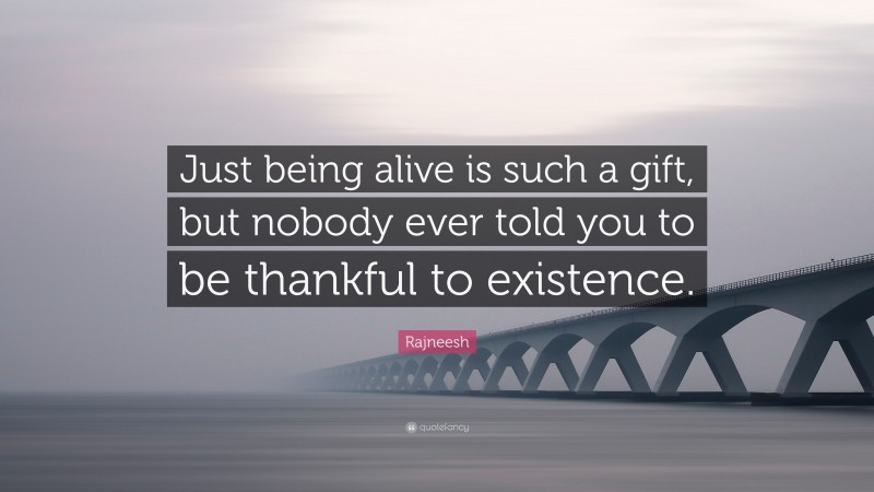 Rajneesh Quote: “Just being alive is such a gift, but nobody ever told you to be thankful to existence.”