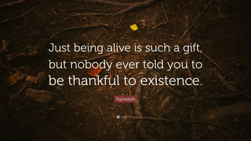 Rajneesh Quote: “Just being alive is such a gift, but nobody ever told you to be thankful to existence.”
