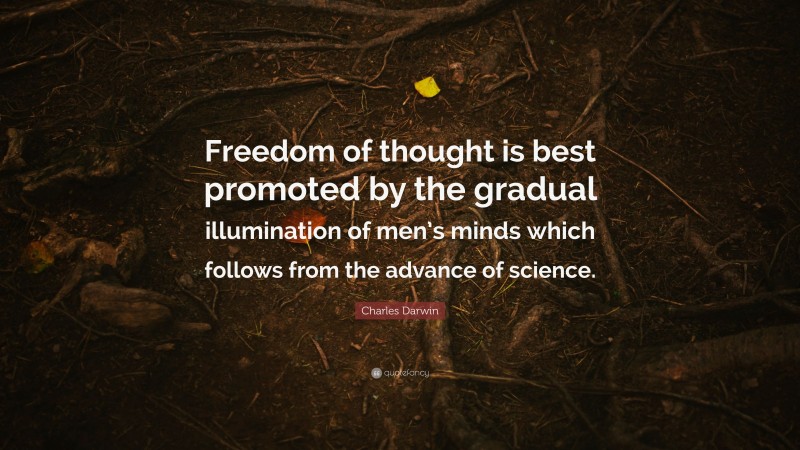 Charles Darwin Quote: “Freedom of thought is best promoted by the gradual illumination of men’s minds which follows from the advance of science.”