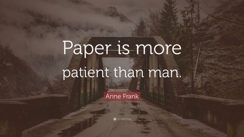 Anne Frank Quote: “Paper is more patient than man.”