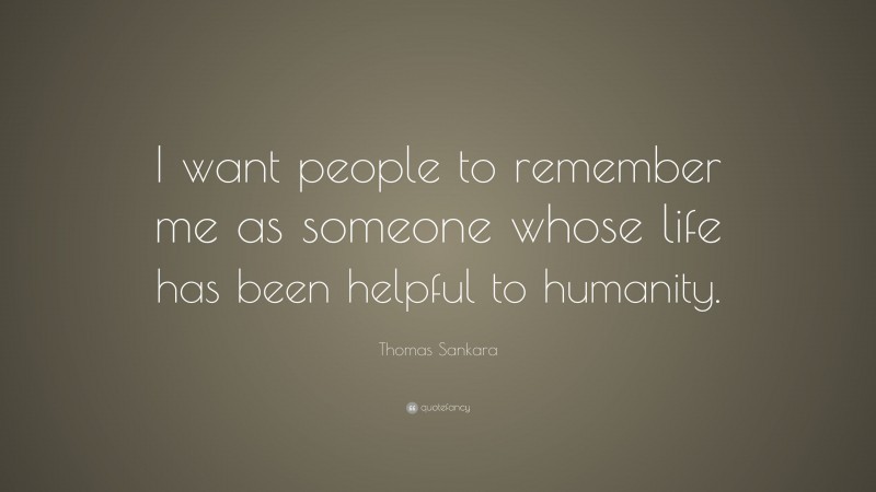 Thomas Sankara Quote: “I want people to remember me as someone whose life has been helpful to humanity.”